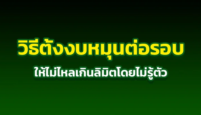 วิธีตั้งงบหมุนต่อรอบ ให้ไม่ไหลเกินลิมิตโดยไม่รู้ตัว